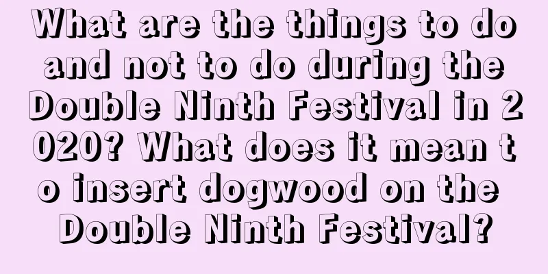 What are the things to do and not to do during the Double Ninth Festival in 2020? What does it mean to insert dogwood on the Double Ninth Festival?