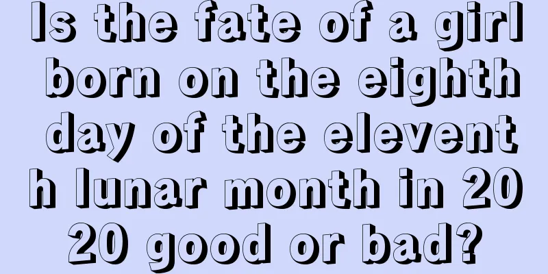 Is the fate of a girl born on the eighth day of the eleventh lunar month in 2020 good or bad?