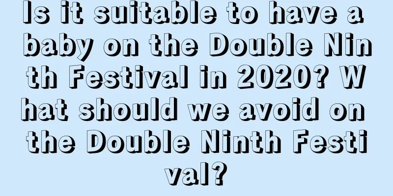 Is it suitable to have a baby on the Double Ninth Festival in 2020? What should we avoid on the Double Ninth Festival?