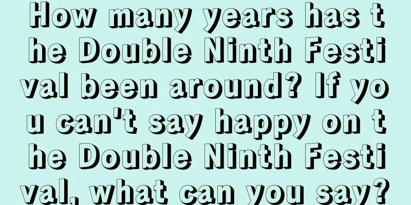 How many years has the Double Ninth Festival been around? If you can't say happy on the Double Ninth Festival, what can you say?