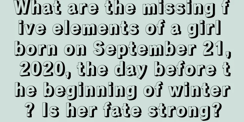 What are the missing five elements of a girl born on September 21, 2020, the day before the beginning of winter? Is her fate strong?