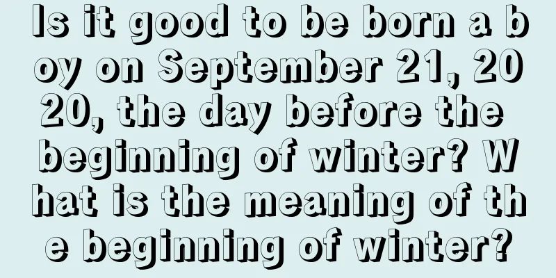 Is it good to be born a boy on September 21, 2020, the day before the beginning of winter? What is the meaning of the beginning of winter?