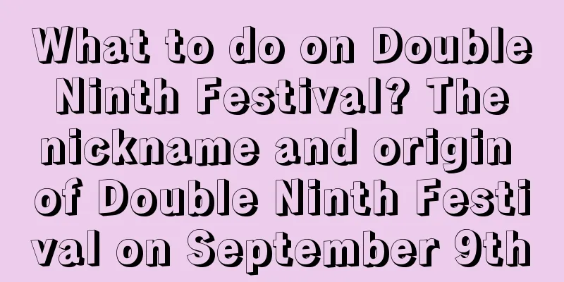 What to do on Double Ninth Festival? The nickname and origin of Double Ninth Festival on September 9th
