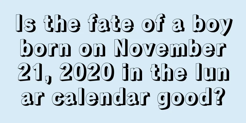 Is the fate of a boy born on November 21, 2020 in the lunar calendar good?