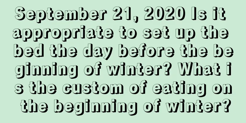 September 21, 2020 Is it appropriate to set up the bed the day before the beginning of winter? What is the custom of eating on the beginning of winter?