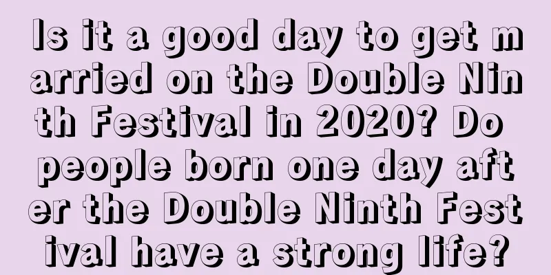 Is it a good day to get married on the Double Ninth Festival in 2020? Do people born one day after the Double Ninth Festival have a strong life?