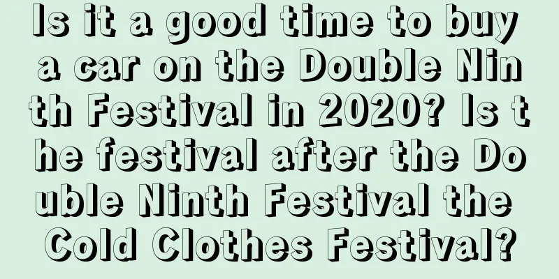 Is it a good time to buy a car on the Double Ninth Festival in 2020? Is the festival after the Double Ninth Festival the Cold Clothes Festival?