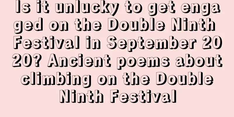 Is it unlucky to get engaged on the Double Ninth Festival in September 2020? Ancient poems about climbing on the Double Ninth Festival
