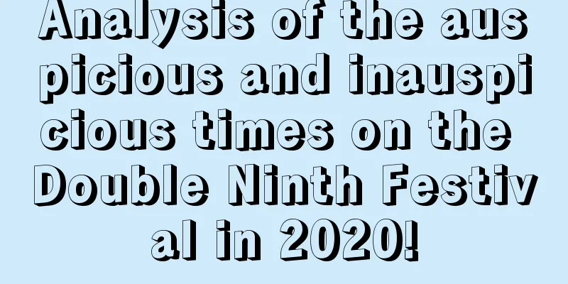 Analysis of the auspicious and inauspicious times on the Double Ninth Festival in 2020!