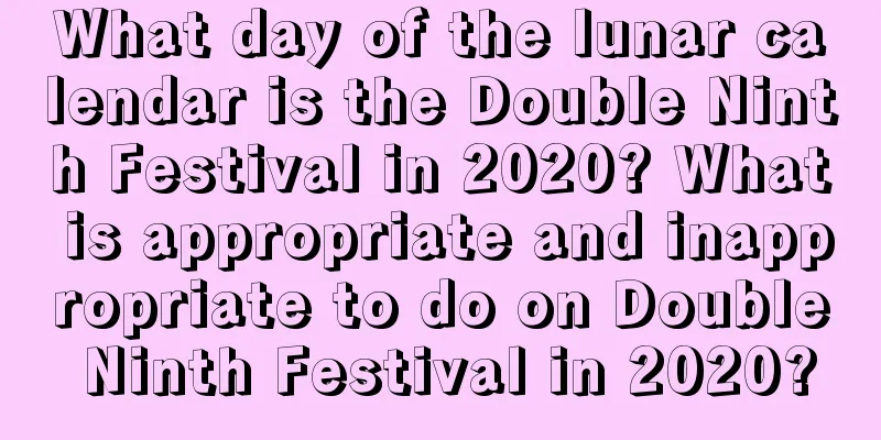 What day of the lunar calendar is the Double Ninth Festival in 2020? What is appropriate and inappropriate to do on Double Ninth Festival in 2020?