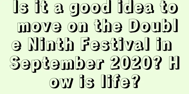 Is it a good idea to move on the Double Ninth Festival in September 2020? How is life?