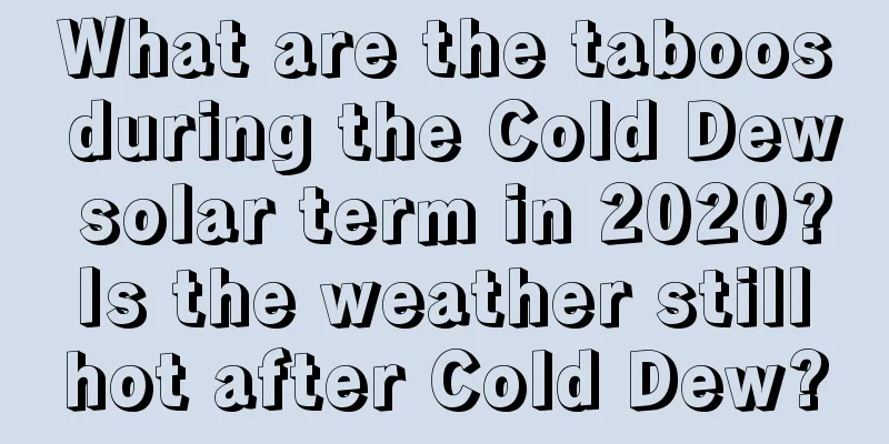 What are the taboos during the Cold Dew solar term in 2020? Is the weather still hot after Cold Dew?