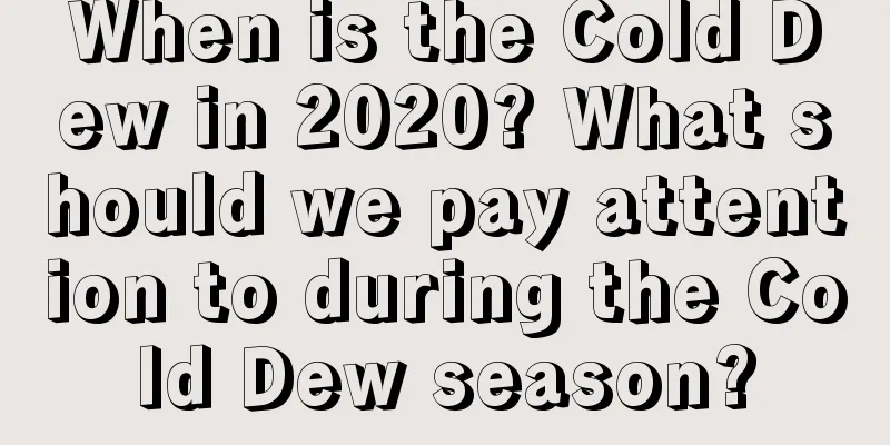 When is the Cold Dew in 2020? What should we pay attention to during the Cold Dew season?