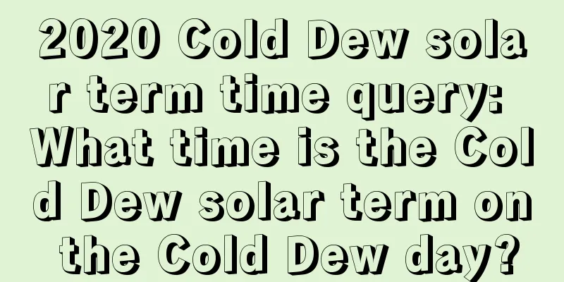 2020 Cold Dew solar term time query: What time is the Cold Dew solar term on the Cold Dew day?