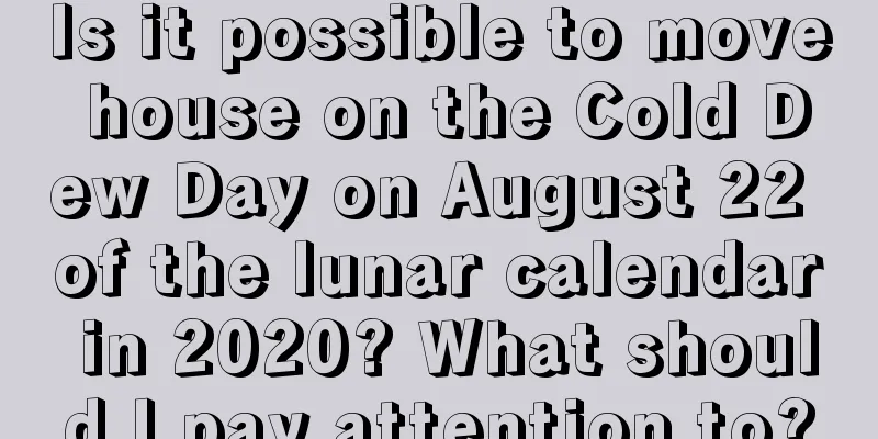 Is it possible to move house on the Cold Dew Day on August 22 of the lunar calendar in 2020? What should I pay attention to?