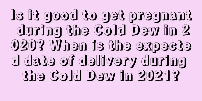 Is it good to get pregnant during the Cold Dew in 2020? When is the expected date of delivery during the Cold Dew in 2021?