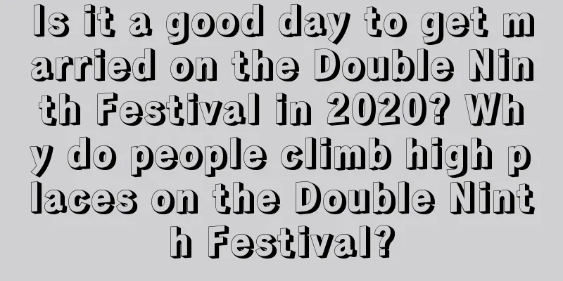 Is it a good day to get married on the Double Ninth Festival in 2020? Why do people climb high places on the Double Ninth Festival?