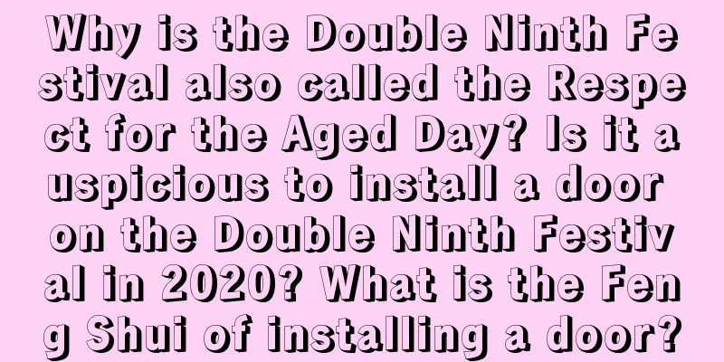 Why is the Double Ninth Festival also called the Respect for the Aged Day? Is it auspicious to install a door on the Double Ninth Festival in 2020? What is the Feng Shui of installing a door?