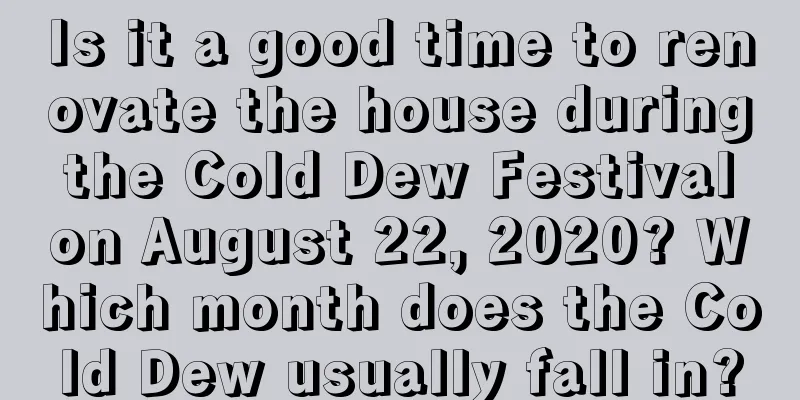 Is it a good time to renovate the house during the Cold Dew Festival on August 22, 2020? Which month does the Cold Dew usually fall in?