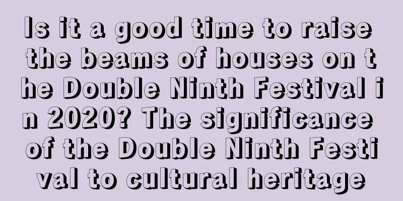 Is it a good time to raise the beams of houses on the Double Ninth Festival in 2020? The significance of the Double Ninth Festival to cultural heritage