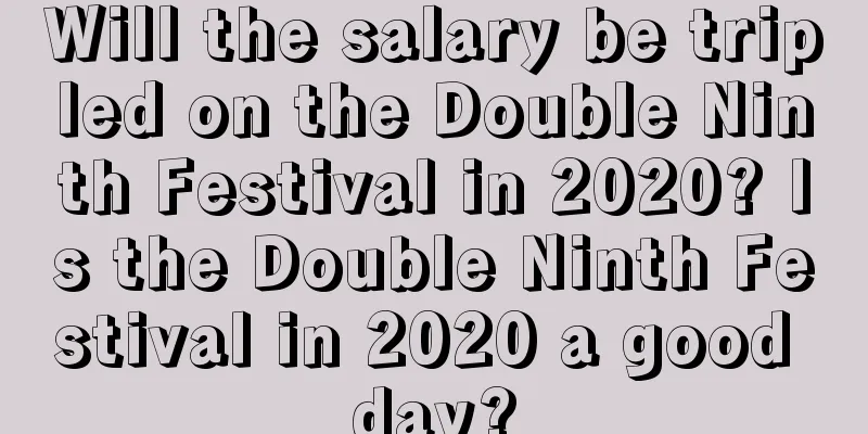 Will the salary be tripled on the Double Ninth Festival in 2020? Is the Double Ninth Festival in 2020 a good day?