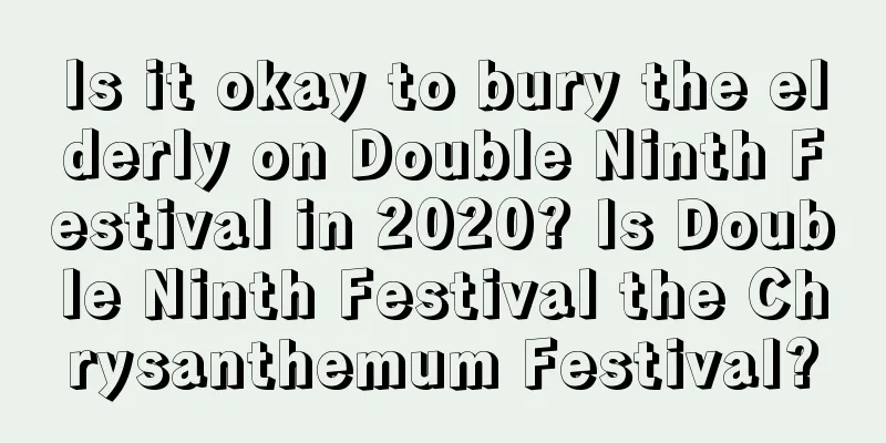Is it okay to bury the elderly on Double Ninth Festival in 2020? Is Double Ninth Festival the Chrysanthemum Festival?