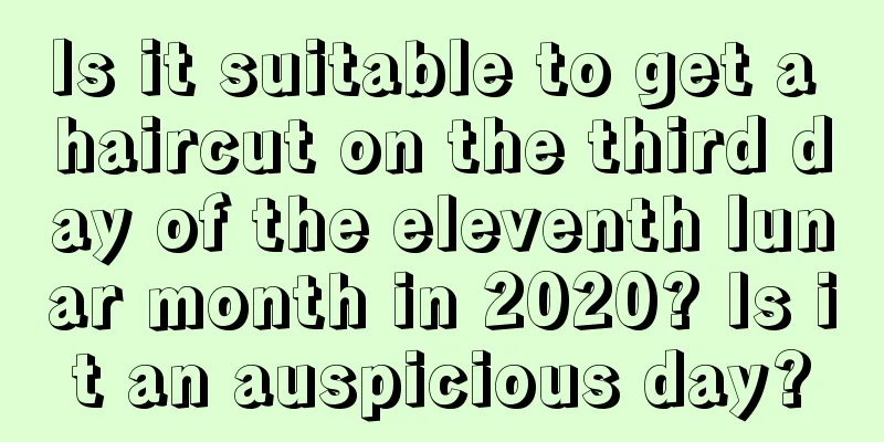Is it suitable to get a haircut on the third day of the eleventh lunar month in 2020? Is it an auspicious day?