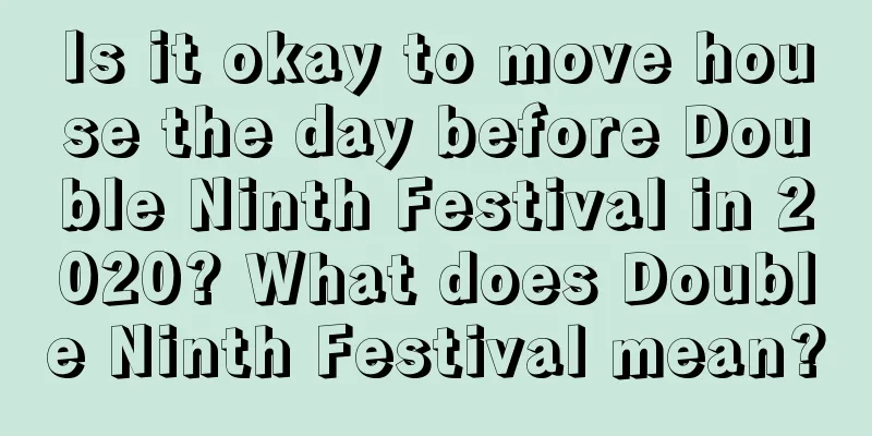 Is it okay to move house the day before Double Ninth Festival in 2020? What does Double Ninth Festival mean?