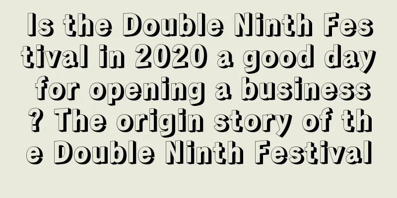 Is the Double Ninth Festival in 2020 a good day for opening a business? The origin story of the Double Ninth Festival