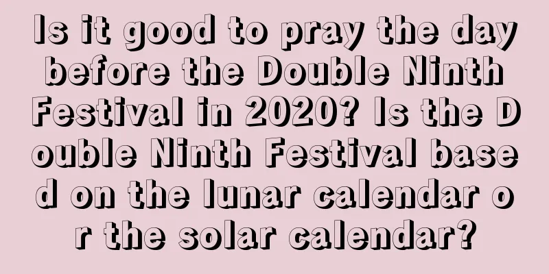 Is it good to pray the day before the Double Ninth Festival in 2020? Is the Double Ninth Festival based on the lunar calendar or the solar calendar?