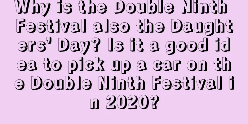 Why is the Double Ninth Festival also the Daughters’ Day? Is it a good idea to pick up a car on the Double Ninth Festival in 2020?