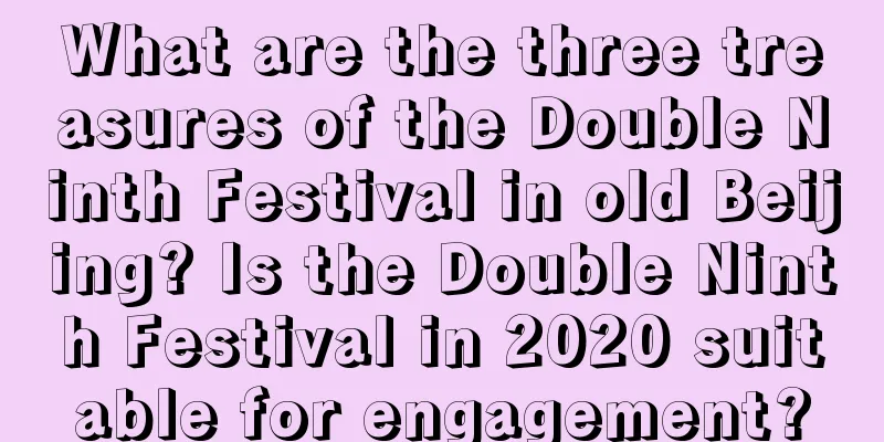 What are the three treasures of the Double Ninth Festival in old Beijing? Is the Double Ninth Festival in 2020 suitable for engagement?