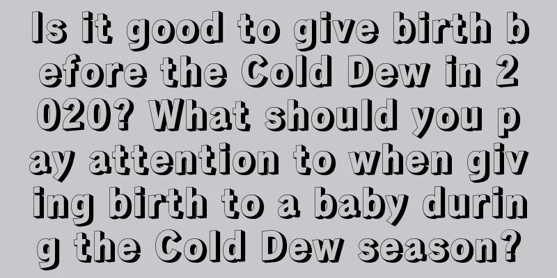 Is it good to give birth before the Cold Dew in 2020? What should you pay attention to when giving birth to a baby during the Cold Dew season?