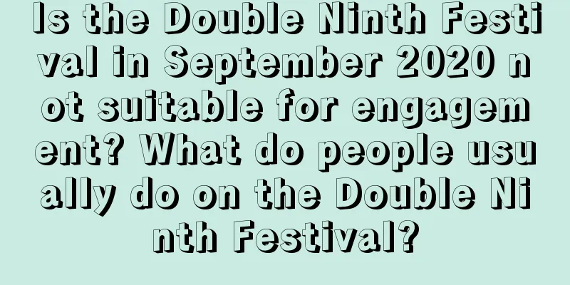 Is the Double Ninth Festival in September 2020 not suitable for engagement? What do people usually do on the Double Ninth Festival?