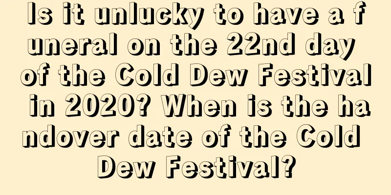 Is it unlucky to have a funeral on the 22nd day of the Cold Dew Festival in 2020? When is the handover date of the Cold Dew Festival?