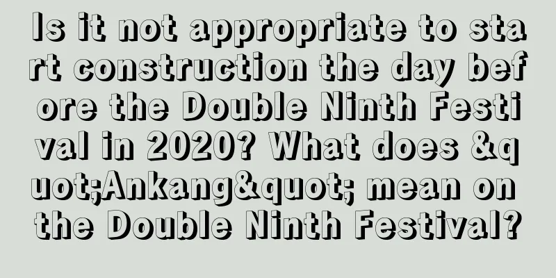 Is it not appropriate to start construction the day before the Double Ninth Festival in 2020? What does "Ankang" mean on the Double Ninth Festival?
