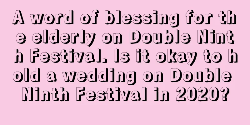 A word of blessing for the elderly on Double Ninth Festival. Is it okay to hold a wedding on Double Ninth Festival in 2020?