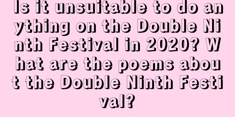 Is it unsuitable to do anything on the Double Ninth Festival in 2020? What are the poems about the Double Ninth Festival?
