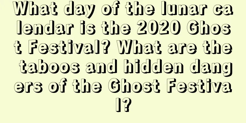 What day of the lunar calendar is the 2020 Ghost Festival? What are the taboos and hidden dangers of the Ghost Festival?