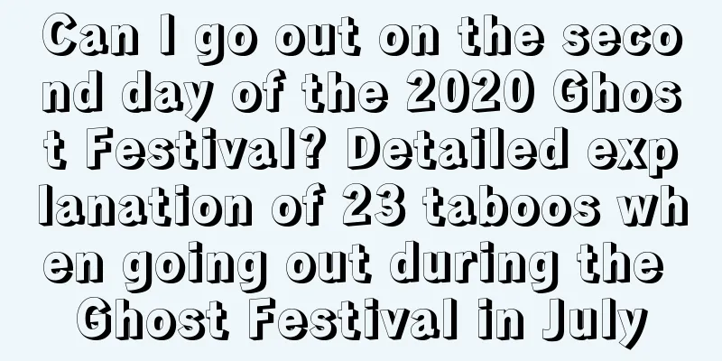 Can I go out on the second day of the 2020 Ghost Festival? Detailed explanation of 23 taboos when going out during the Ghost Festival in July