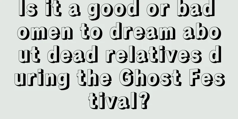 Is it a good or bad omen to dream about dead relatives during the Ghost Festival?