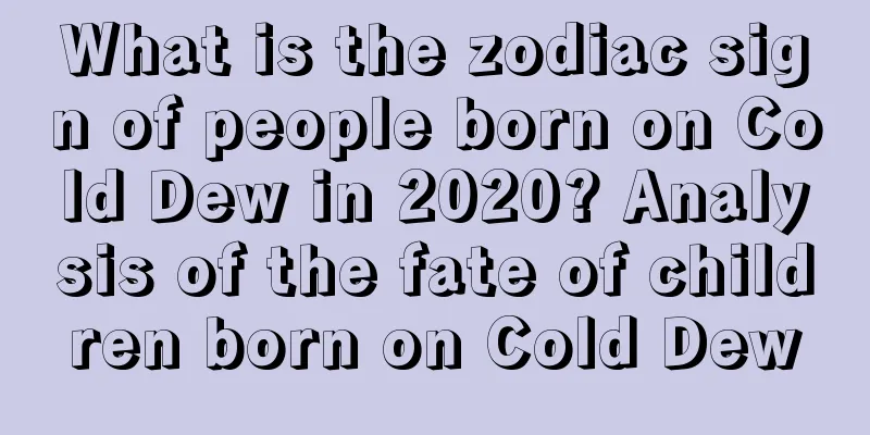 What is the zodiac sign of people born on Cold Dew in 2020? Analysis of the fate of children born on Cold Dew