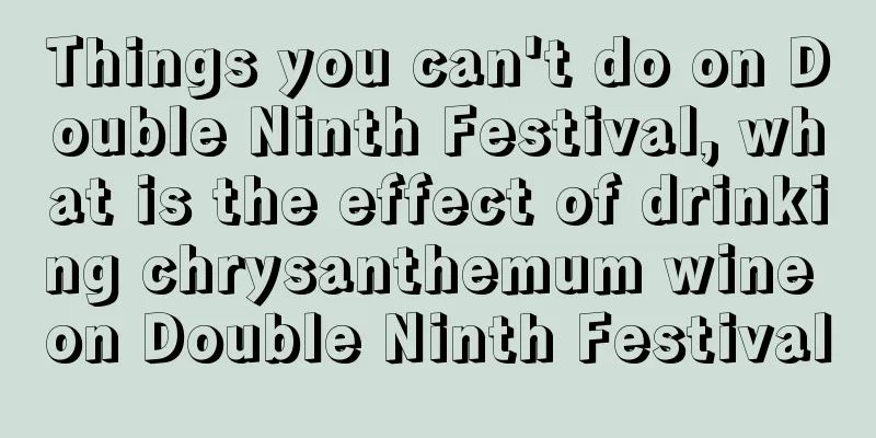 Things you can't do on Double Ninth Festival, what is the effect of drinking chrysanthemum wine on Double Ninth Festival