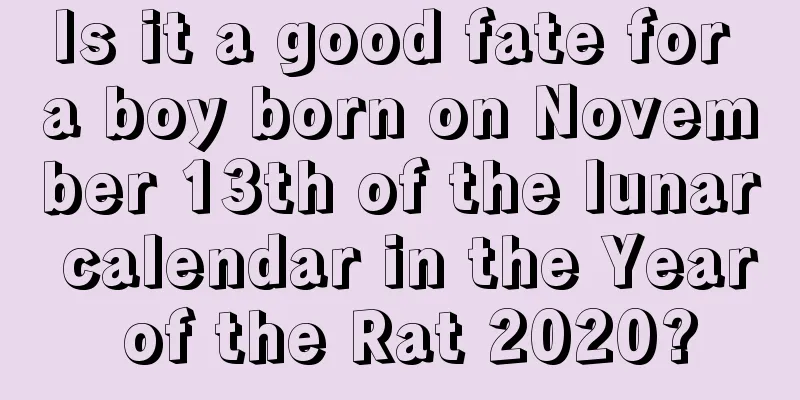 Is it a good fate for a boy born on November 13th of the lunar calendar in the Year of the Rat 2020?