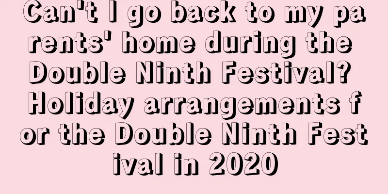 Can't I go back to my parents' home during the Double Ninth Festival? Holiday arrangements for the Double Ninth Festival in 2020