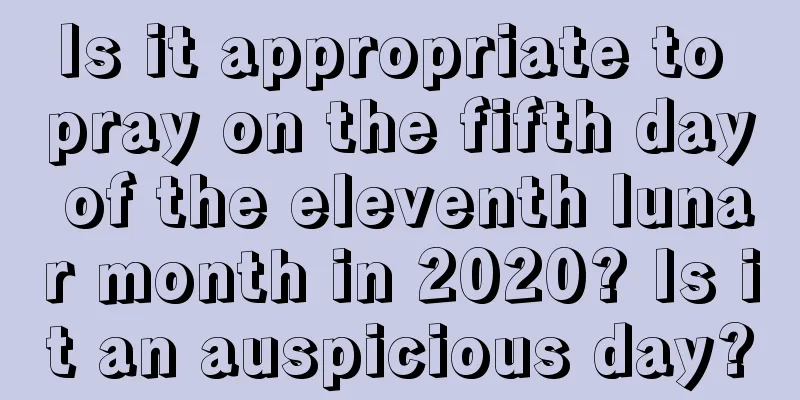 Is it appropriate to pray on the fifth day of the eleventh lunar month in 2020? Is it an auspicious day?