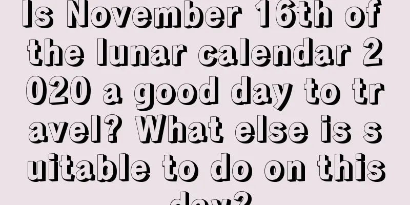 Is November 16th of the lunar calendar 2020 a good day to travel? What else is suitable to do on this day?