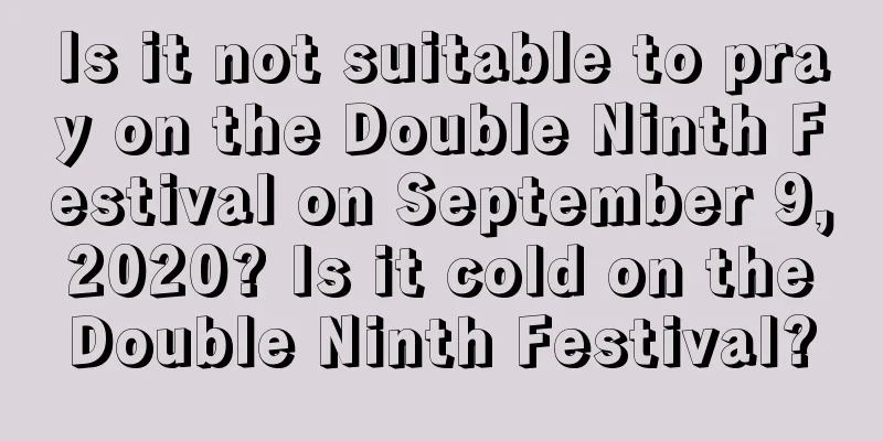 Is it not suitable to pray on the Double Ninth Festival on September 9, 2020? Is it cold on the Double Ninth Festival?
