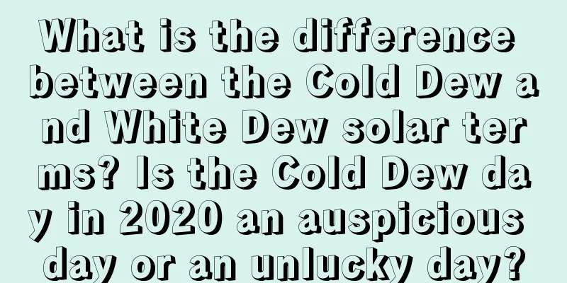 What is the difference between the Cold Dew and White Dew solar terms? Is the Cold Dew day in 2020 an auspicious day or an unlucky day?