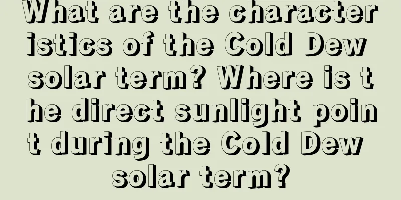 What are the characteristics of the Cold Dew solar term? Where is the direct sunlight point during the Cold Dew solar term?